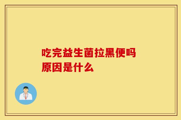 吃完益生菌拉黑便吗 原因是什么