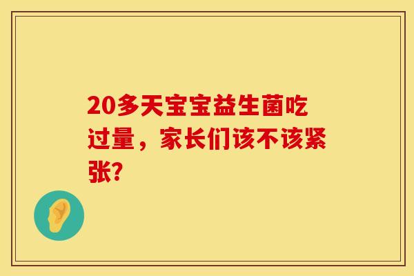 20多天宝宝益生菌吃过量，家长们该不该紧张？