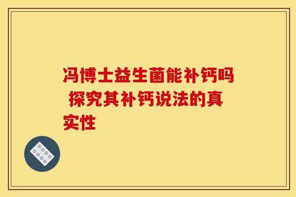 冯博士益生菌能补钙吗 探究其补钙说法的真实性