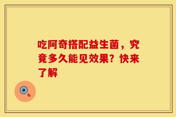 吃阿奇搭配益生菌，究竟多久能见效果？快来了解
