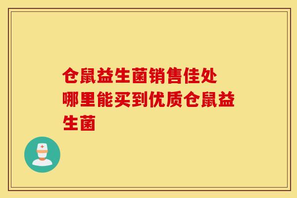 仓鼠益生菌销售佳处 哪里能买到优质仓鼠益生菌 仓鼠益生菌销售佳处 哪里能买到优质仓鼠益生菌