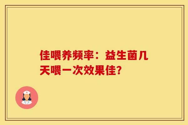佳喂养频率:益生菌几天喂一次效果佳? 佳喂养频率:益生菌几天喂一次效果佳?