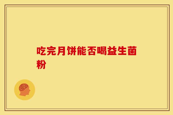 吃完月饼能否喝益生菌粉 吃完月饼能否喝益生菌粉