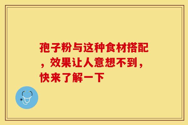 孢子粉与这种食材搭配,效果让人意想不到,快来了解一下 孢子粉与这种食材搭配,效果让人意想不到,快来了解一下
