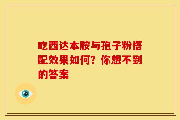吃西达本胺与孢子粉搭配效果如何？你想不到的答案