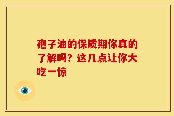 孢子油的保质期你真的了解吗？这几点让你大吃一惊