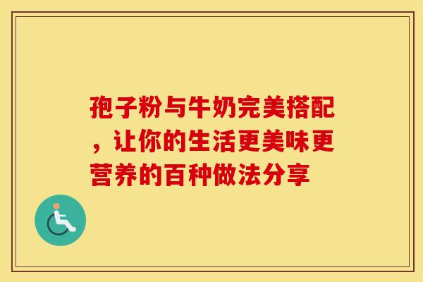 孢子粉与牛奶完美搭配，让你的生活更美味更营养的百种做法分享