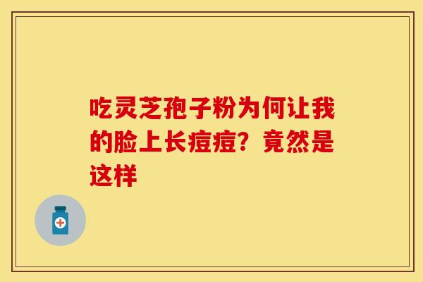 吃灵芝孢子粉为何让我的脸上长痘痘？竟然是这样
