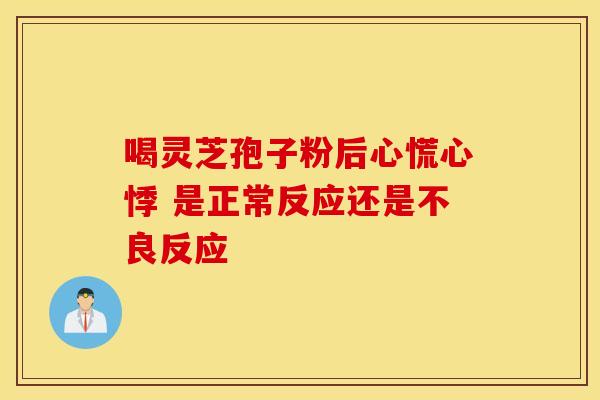 喝灵芝孢子粉后心慌心悸 是正常反应还是不良反应