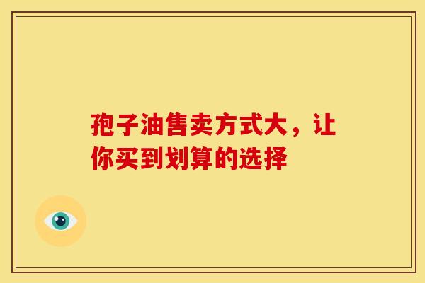 孢子油售卖方式大，让你买到划算的选择