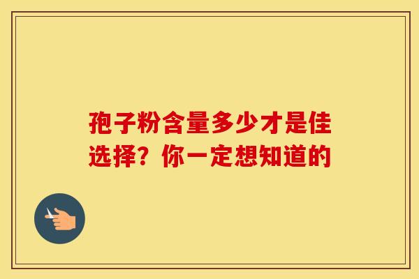 孢子粉含量多少才是佳选择？你一定想知道的