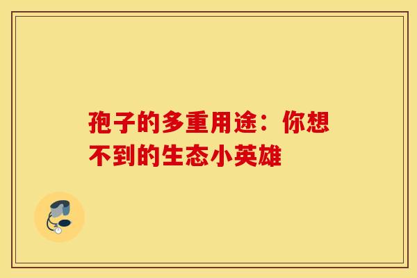 孢子的多重用途：你想不到的生态小英雄