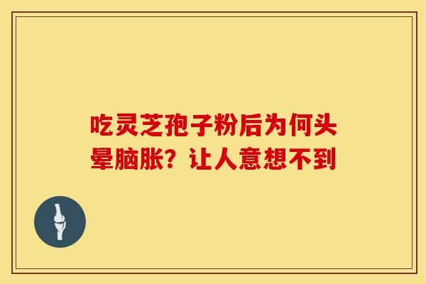 吃灵芝孢子粉后为何头晕脑胀？让人意想不到