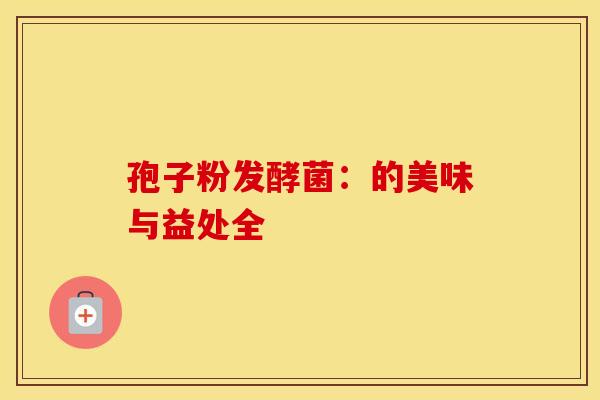 孢子粉发酵菌：的美味与益处全