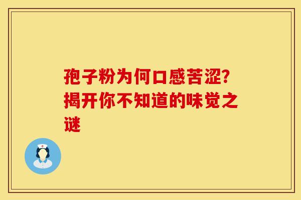 孢子粉为何口感苦涩？揭开你不知道的味觉之谜