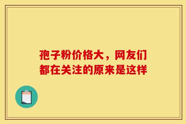 孢子粉价格大，网友们都在关注的原来是这样