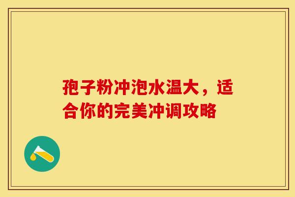 孢子粉冲泡水温大，适合你的完美冲调攻略