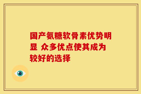 国产氨糖软骨素优势明显 众多优点使其成为较好的选择 国产氨糖软骨素优势明显 众多优点使其成为较好的选择