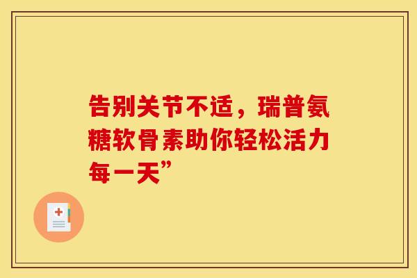 告别关节不适，瑞普氨糖软骨素助你轻松活力每一天”