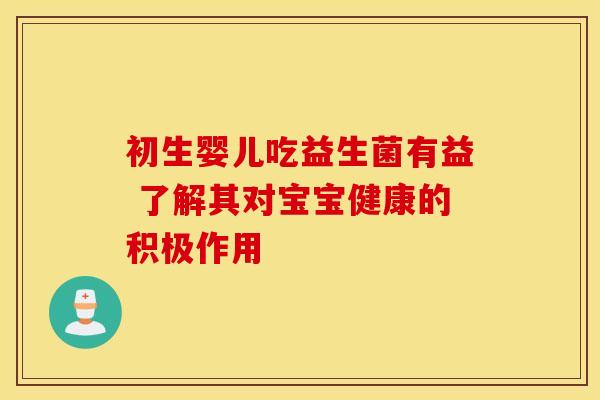 初生婴儿吃益生菌有益 了解其对宝宝健康的积极作用