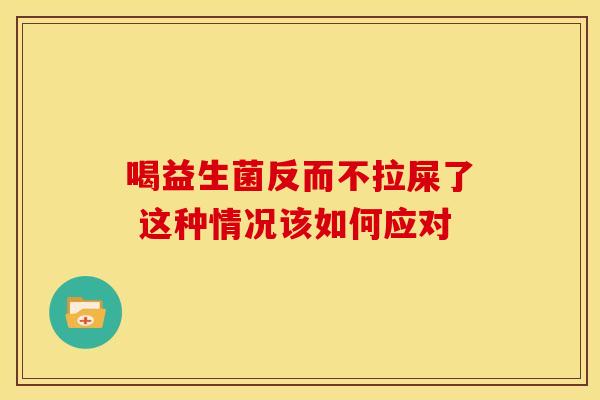 喝益生菌反而不拉屎了 这种情况该如何应对