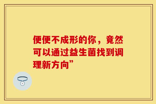 便便不成形的你，竟然可以通过益生菌找到调理新方向”