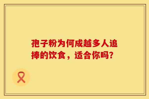 孢子粉为何成越多人追捧的饮食，适合你吗？