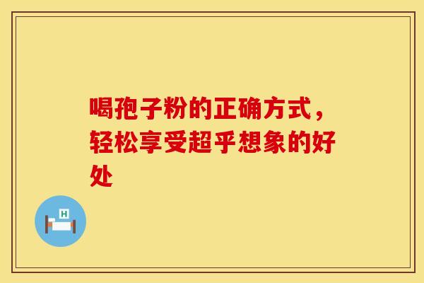 喝孢子粉的正确方式，轻松享受超乎想象的好处