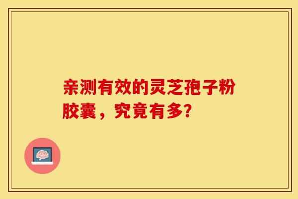亲测有效的灵芝孢子粉胶囊，究竟有多？