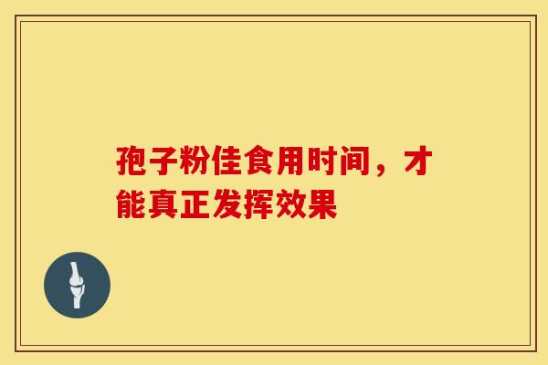孢子粉佳食用时间，才能真正发挥效果