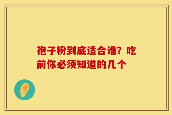 孢子粉到底适合谁？吃前你必须知道的几个