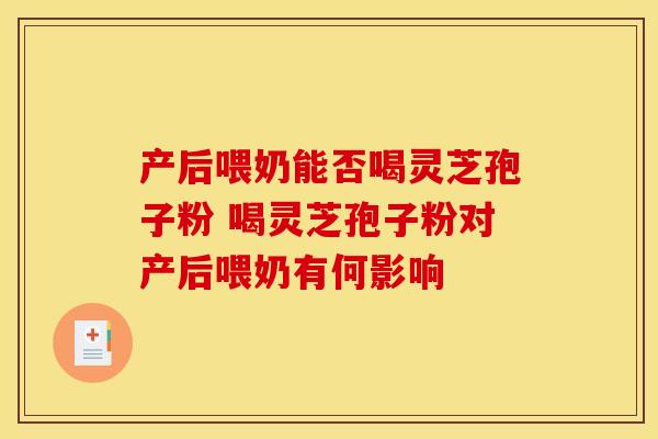 产后喂奶能否喝灵芝孢子粉 喝灵芝孢子粉对产后喂奶有何影响