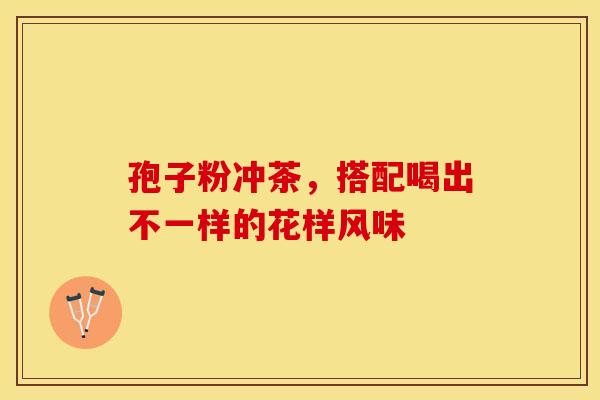 孢子粉冲茶,搭配喝出不一样的花样风味 孢子粉冲茶,搭配喝出不一样的花样风味