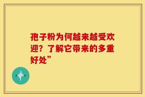 孢子粉为何越来越受欢迎？了解它带来的多重好处”