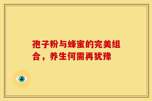 孢子粉与蜂蜜的完美组合，养生何需再犹豫
