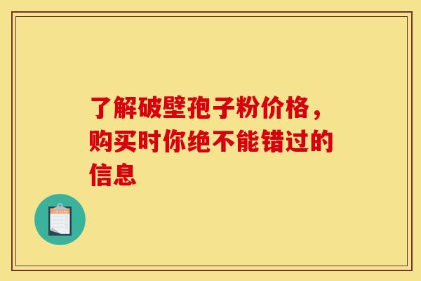 了解破壁孢子粉价格，购买时你绝不能错过的信息