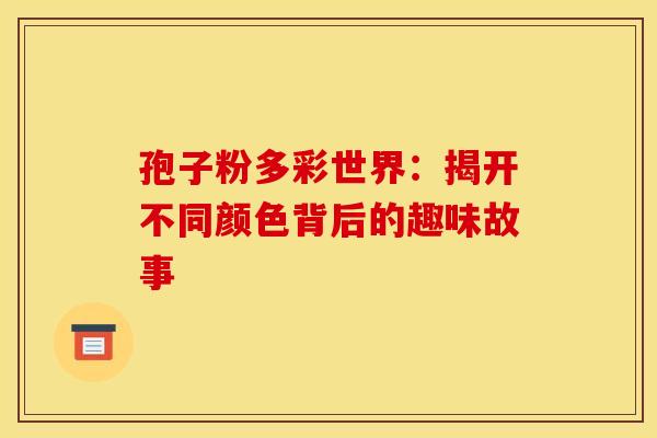 孢子粉多彩世界：揭开不同颜色背后的趣味故事
