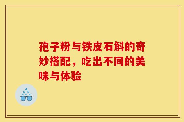 孢子粉与铁皮石斛的奇妙搭配，吃出不同的美味与体验