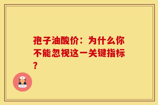 孢子油酸价：为什么你不能忽视这一关键指标？
