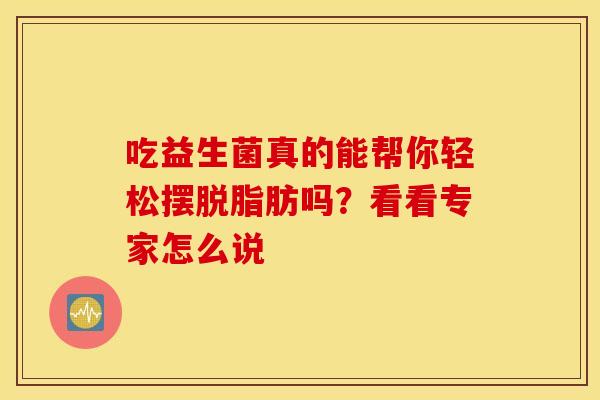 吃益生菌真的能帮你轻松摆脱脂肪吗？看看专家怎么说
