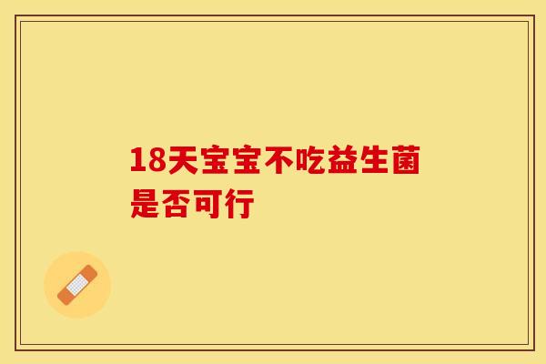 18天宝宝不吃益生菌是否可行 18天宝宝不吃益生菌是否可行