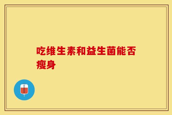 吃维生素和益生菌能否瘦身 吃维生素和益生菌能否瘦身