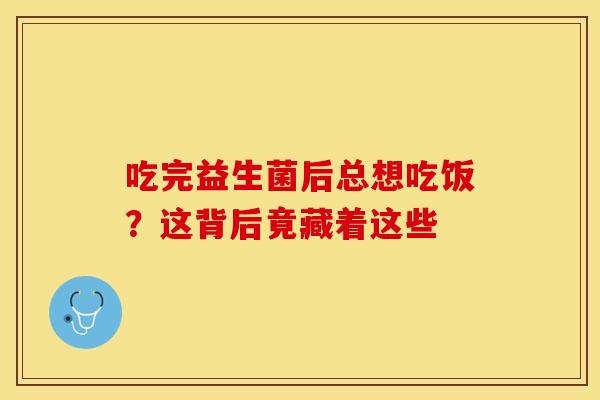 吃完益生菌后总想吃饭？这背后竟藏着这些