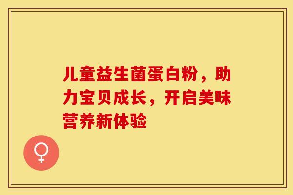 儿童益生菌蛋白粉，助力宝贝成长，开启美味营养新体验