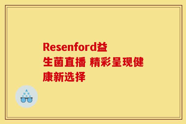 Resenford益生菌直播 精彩呈现健康新选择 Resenford益生菌直播 精彩呈现健康新选择