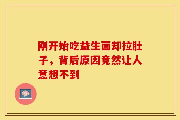 刚开始吃益生菌却拉肚子，背后原因竟然让人意想不到