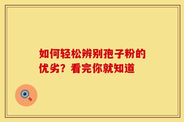 如何轻松辨别孢子粉的优劣？看完你就知道