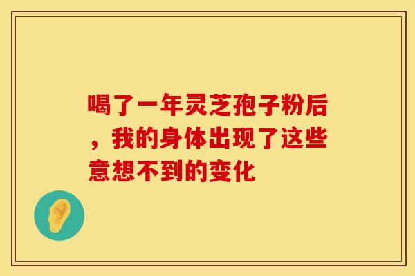 喝了一年灵芝孢子粉后，我的身体出现了这些意想不到的变化