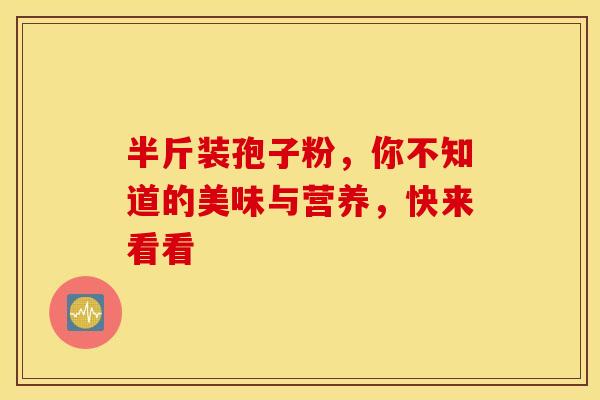 半斤装孢子粉，你不知道的美味与营养，快来看看