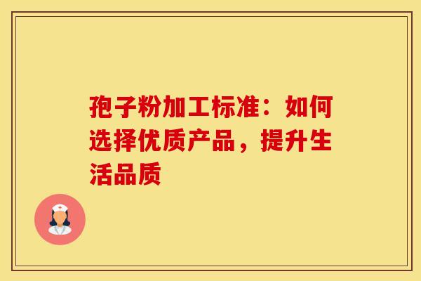孢子粉加工标准：如何选择优质产品，提升生活品质